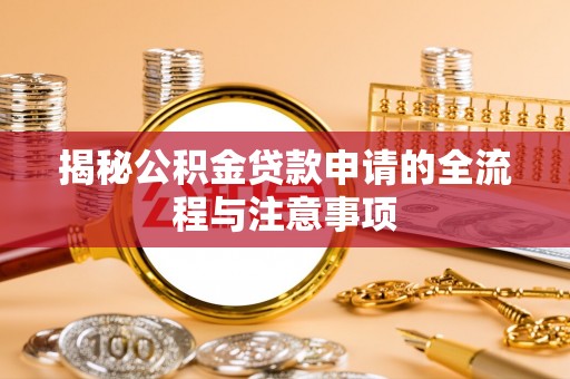 河北揭秘公积金贷款申请的全流程与注意事项