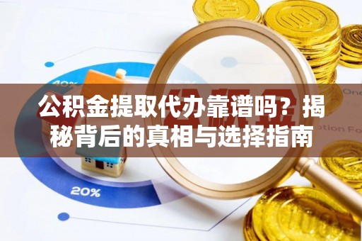 河北公积金提取代办靠谱吗？揭秘背后的真相与选择指南
