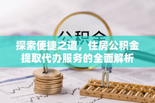 河北探索便捷之道，住房公积金提取代办服务的全面解析