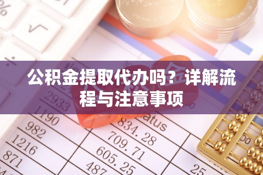 河北公积金提取代办吗？详解流程与注意事项