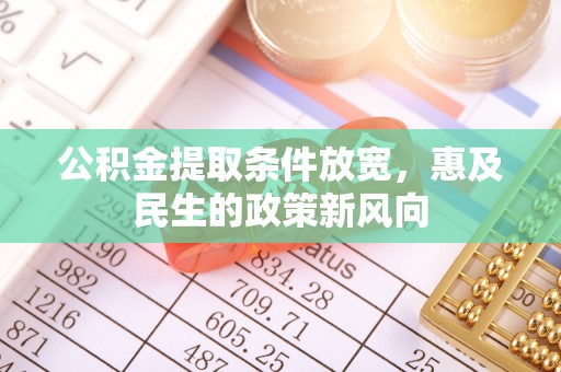 河北公积金提取条件放宽，惠及民生的政策新风向