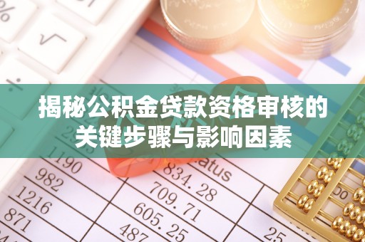 河北揭秘公积金贷款资格审核的关键步骤与影响因素