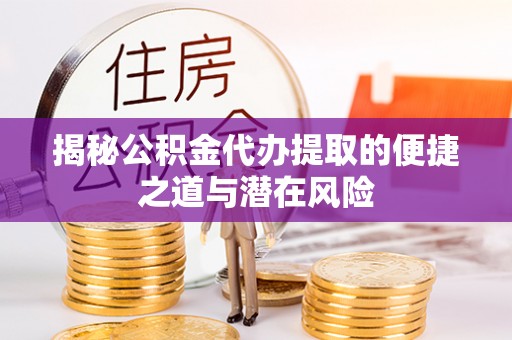 河北揭秘公积金代办提取的便捷之道与潜在风险