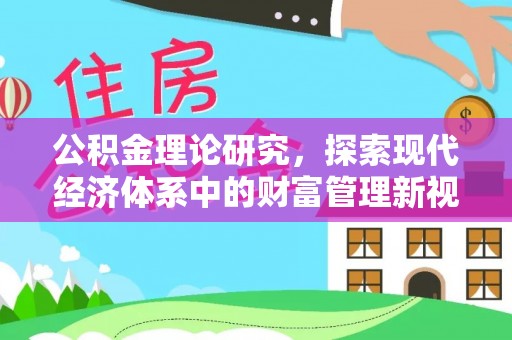河北公积金理论研究，探索现代经济体系中的财富管理新视角