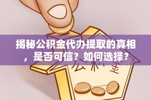 河北揭秘公积金代办提取的真相，是否可信？如何选择？