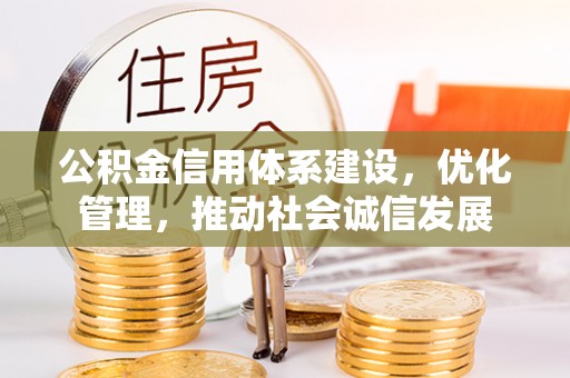 河北公积金信用体系建设，优化管理，推动社会诚信发展