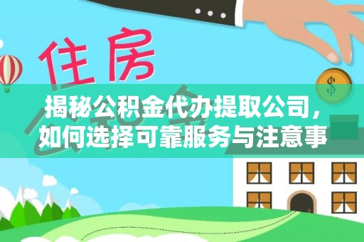河北揭秘公积金代办提取公司，如何选择可靠服务与注意事项