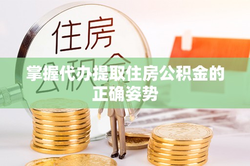 河北掌握代办提取住房公积金的正确姿势