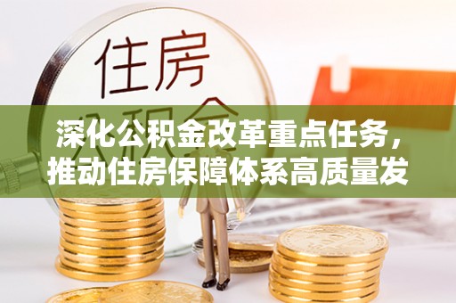 河北深化公积金改革重点任务，推动住房保障体系高质量发展