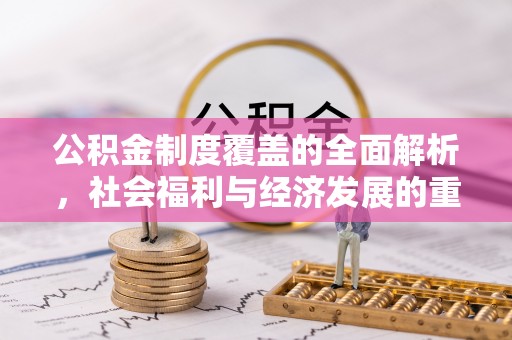 河北公积金制度覆盖的全面解析，社会福利与经济发展的重要纽带