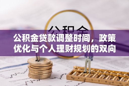 河北公积金贷款调整时间，政策优化与个人理财规划的双向考量