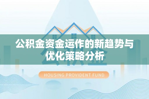 河北公积金资金运作的新趋势与优化策略分析