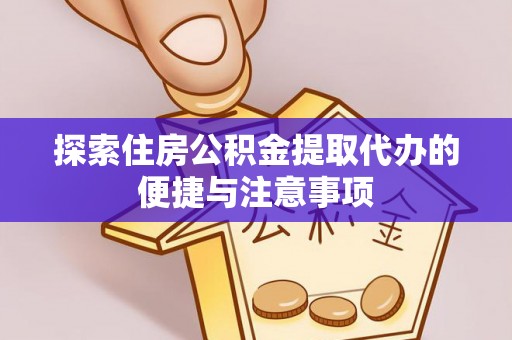河北探索住房公积金提取代办的便捷与注意事项