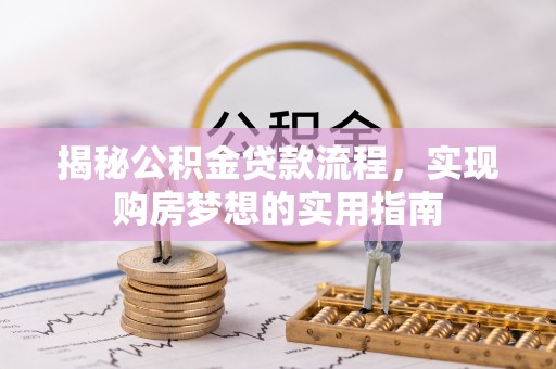 河北揭秘公积金贷款流程，实现购房梦想的实用指南