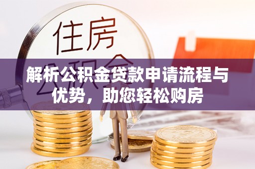 河北解析公积金贷款申请流程与优势，助您轻松购房