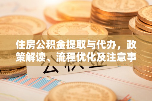 河北住房公积金提取与代办，政策解读、流程优化及注意事项