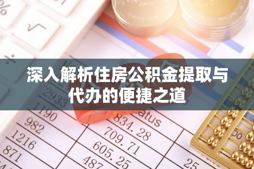河北深入解析住房公积金提取与代办的便捷之道