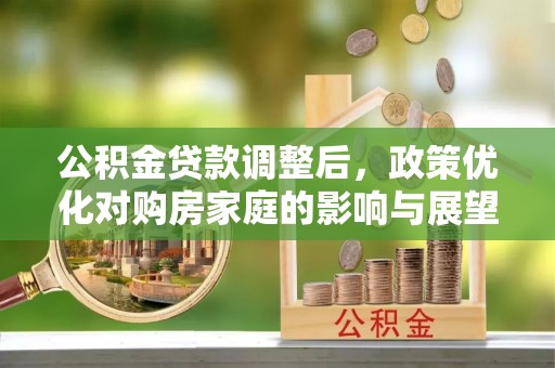 河北公积金贷款调整后，政策优化对购房家庭的影响与展望
