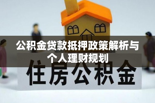 河北公积金贷款抵押政策解析与个人理财规划