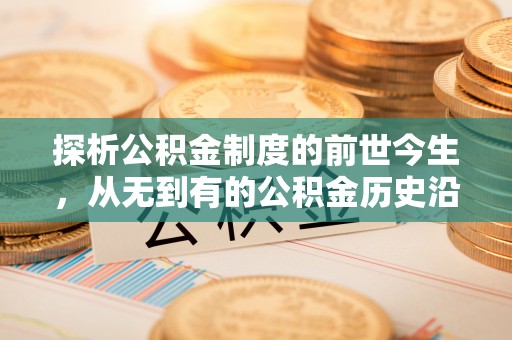 河北探析公积金制度的前世今生，从无到有的公积金历史沿革解析