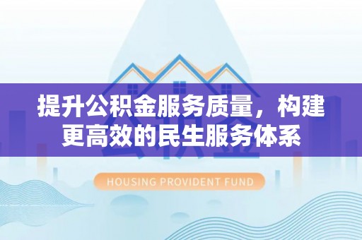 河北提升公积金服务质量，构建更高效的民生服务体系