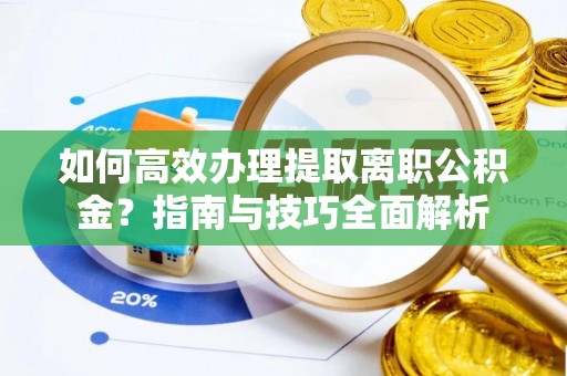 河北如何高效办理提取离职公积金？指南与技巧全面解析