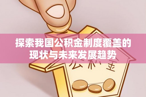 河北探索我国公积金制度覆盖的现状与未来发展趋势