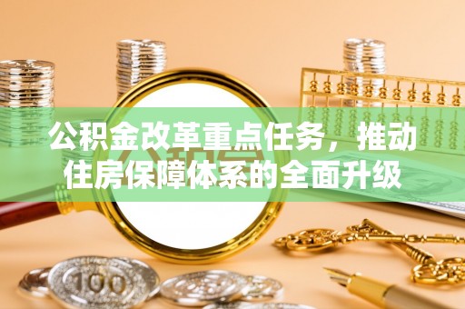 河北公积金改革重点任务，推动住房保障体系的全面升级