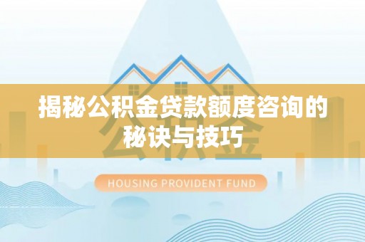 河北揭秘公积金贷款额度咨询的秘诀与技巧