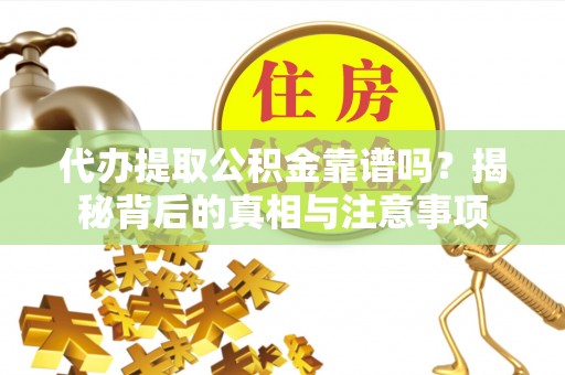 河北代办提取公积金靠谱吗？揭秘背后的真相与注意事项