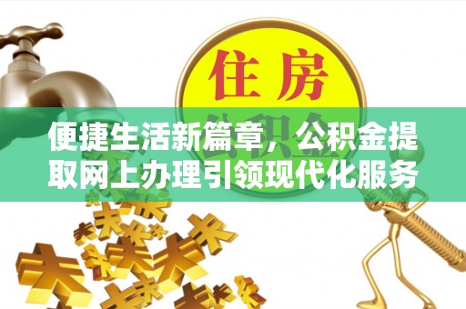 河北便捷生活新篇章，公积金提取网上办理引领现代化服务