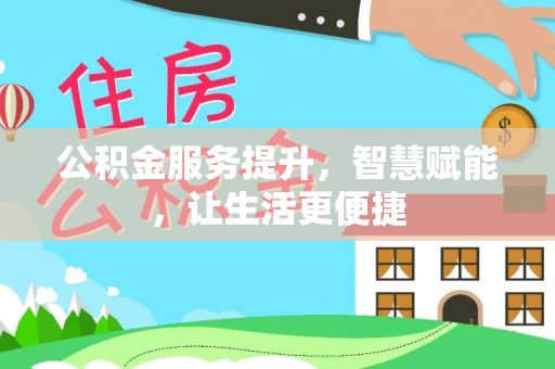 河北公积金服务提升，智慧赋能，让生活更便捷