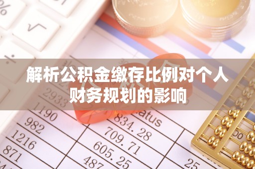 河北解析公积金缴存比例对个人财务规划的影响
