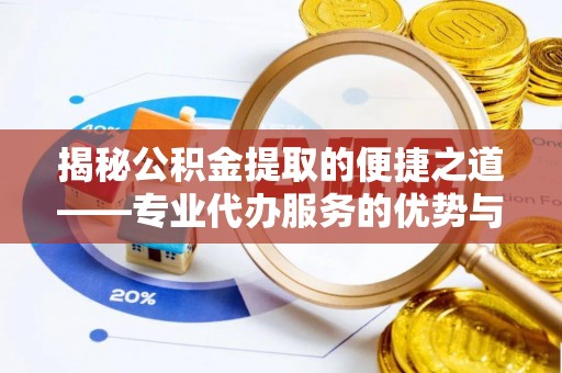 河北揭秘公积金提取的便捷之道——专业代办服务的优势与选择