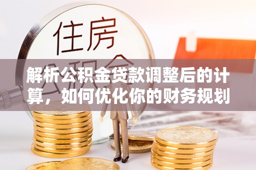 河北解析公积金贷款调整后的计算，如何优化你的财务规划