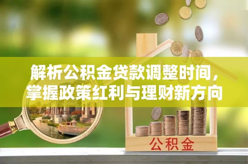 河北解析公积金贷款调整时间，掌握政策红利与理财新方向