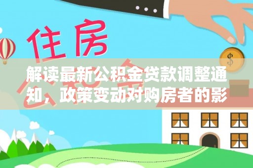 河北解读最新公积金贷款调整通知，政策变动对购房者的影响