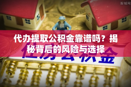 河北代办提取公积金靠谱吗？揭秘背后的风险与选择