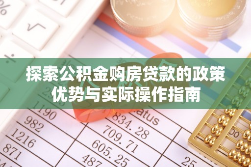 河北探索公积金购房贷款的政策优势与实际操作指南