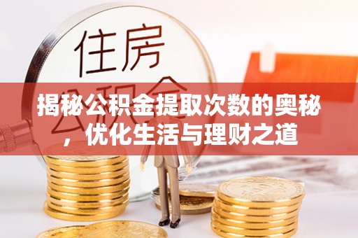 河北揭秘公积金提取次数的奥秘，优化生活与理财之道