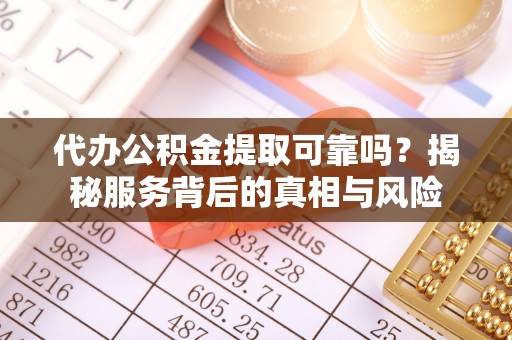 河北代办公积金提取可靠吗？揭秘服务背后的真相与风险
