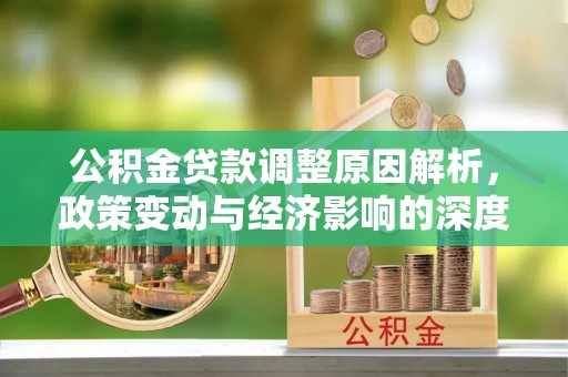 河北公积金贷款调整原因解析，政策变动与经济影响的深度探讨
