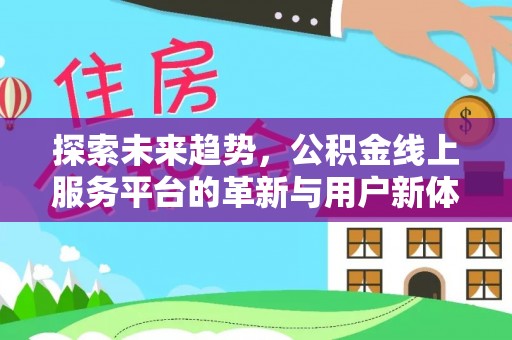 河北探索未来趋势，公积金线上服务平台的革新与用户新体验