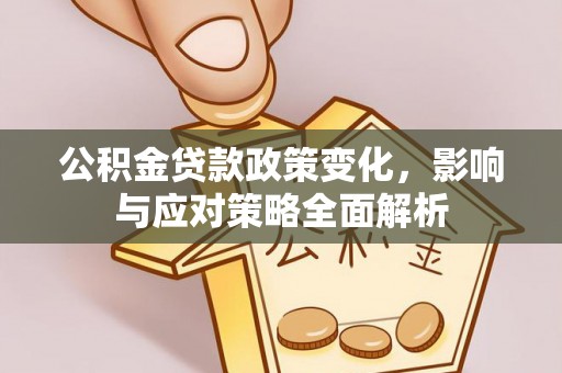 河北公积金贷款政策变化，影响与应对策略全面解析