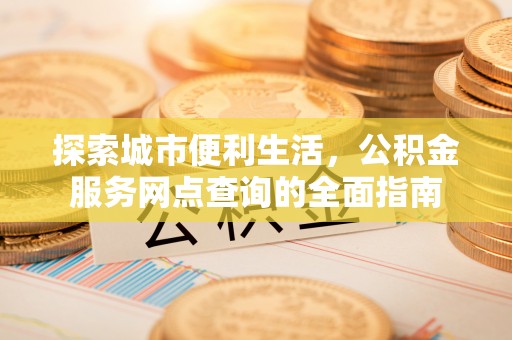 河北探索城市便利生活，公积金服务网点查询的全面指南