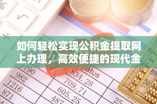 河北如何轻松实现公积金提取网上办理，高效便捷的现代金融服务