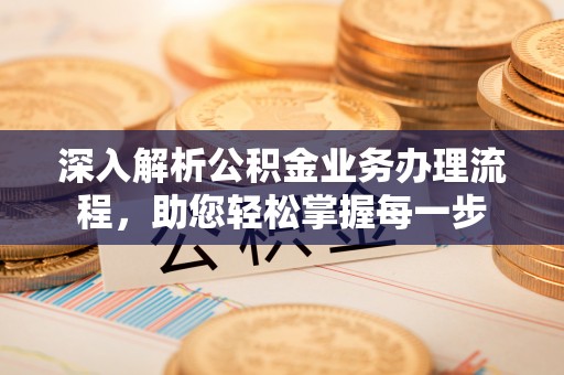 河北深入解析公积金业务办理流程，助您轻松掌握每一步