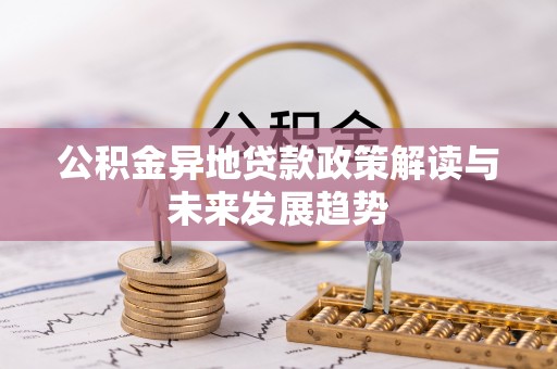 河北公积金异地贷款政策解读与未来发展趋势