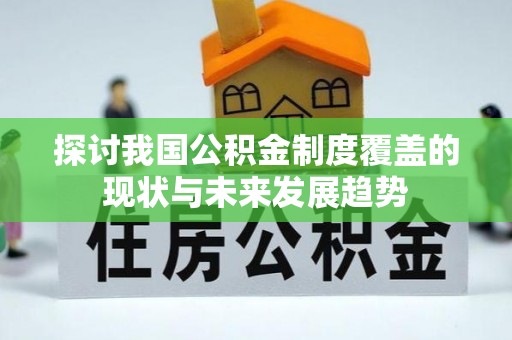 河北探讨我国公积金制度覆盖的现状与未来发展趋势