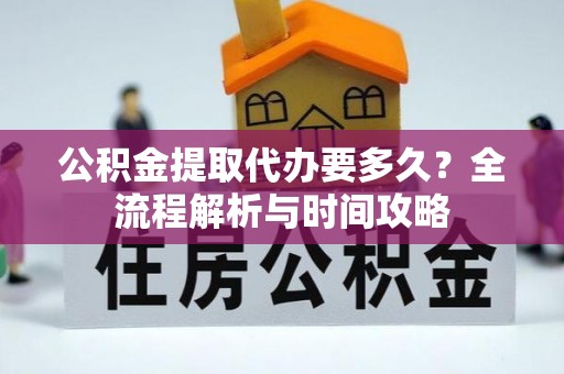 河北公积金提取代办要多久？全流程解析与时间攻略